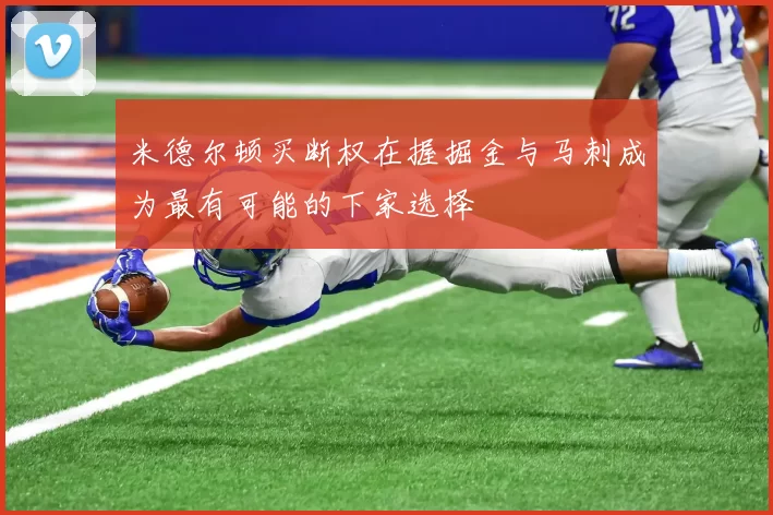 米德尔顿买断权在握掘金与马刺成为最有可能的下家选择
