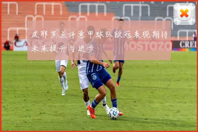 皮耶罗点评意甲球队欧冠表现期待未来提升与进步