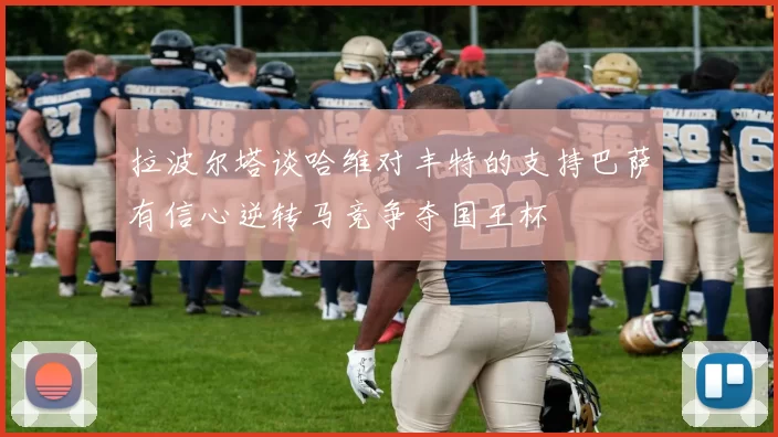 拉波尔塔谈哈维对丰特的支持巴萨有信心逆转马竞争夺国王杯