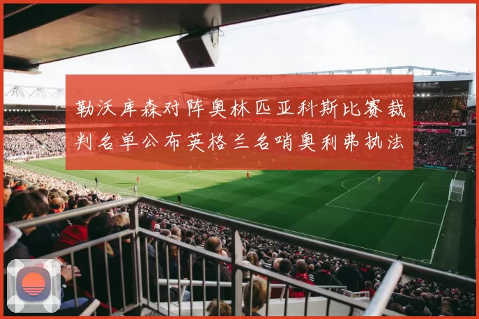 勒沃库森对阵奥林匹亚科斯比赛裁判名单公布英格兰名哨奥利弗执法引关注