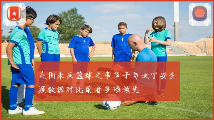 美国未来篮球之争华子与坎宁安生涯数据对比前者多项领先