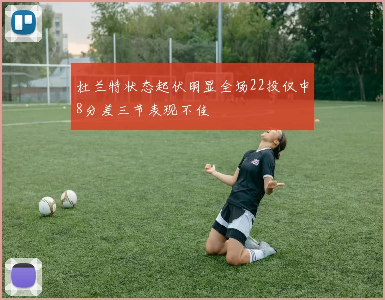 杜兰特状态起伏明显全场22投仅中8分差三节表现不佳