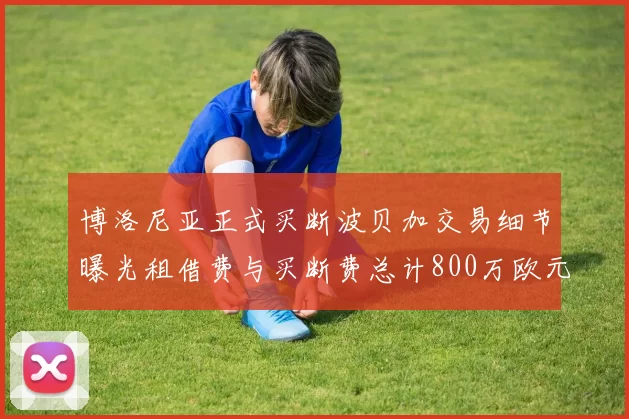 博洛尼亚正式买断波贝加交易细节曝光租借费与买断费总计800万欧元