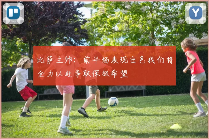 比萨主帅：前半场表现出色我们将全力以赴争取保级希望