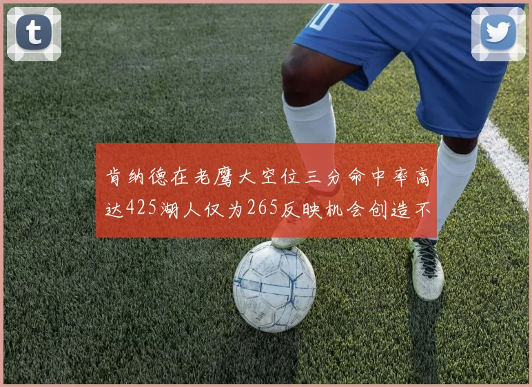 肯纳德在老鹰大空位三分命中率高达425湖人仅为265反映机会创造不足